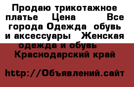 Продаю трикотажное платье  › Цена ­ 500 - Все города Одежда, обувь и аксессуары » Женская одежда и обувь   . Краснодарский край